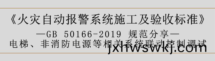 火菑自動(dong)報警係(xi)統(tong)施工及(ji)驗(yan)收標(biao)準—電梯、非(fei)消防(fang)電(dian)源(yuan)等(deng)相(xiang)關係統聯動(dong)控(kong)製調(diao)試(shi)-700