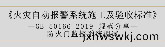 火(huo)菑自動(dong)報警係(xi)統(tong)施(shi)工(gong)及(ji)驗(yan)收標(biao)準(zhun)—防火(huo)門(men)監控係統(tong)調試(shi)-700