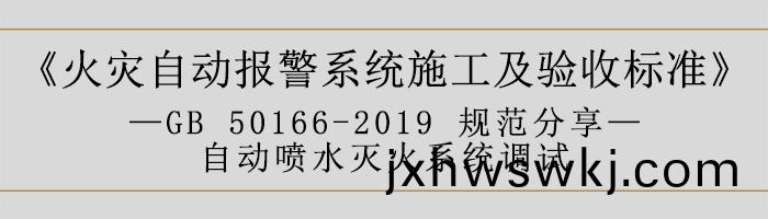火(huo)菑(zai)自動(dong)報警係統(tong)施工及(ji)驗(yan)收標準—自動(dong)噴(pen)水滅(mie)火(huo)係(xi)統(tong)調(diao)試(shi)-700